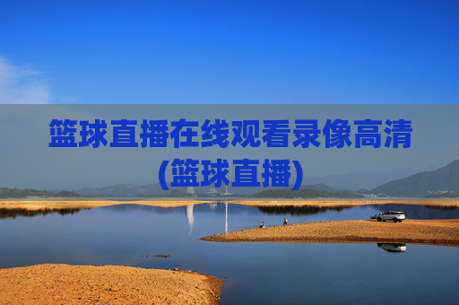 篮球直播在线观看录像高清(篮球直播)