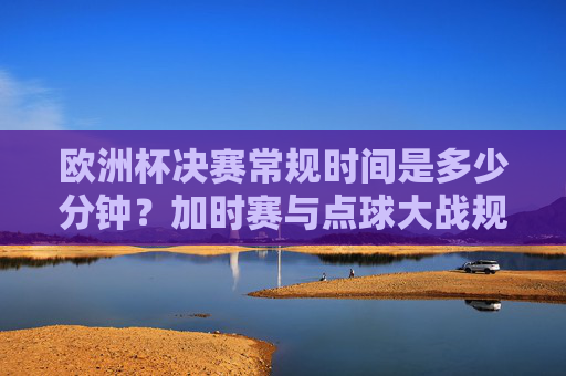 欧洲杯决赛常规时间是多少分钟?加时赛与点球大战规则解析