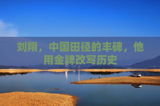 刘翔,中国田径的丰碑,他用金牌改写历史