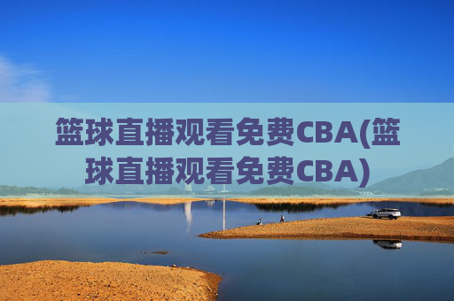 篮球直播观看免费CBA(篮球直播观看免费CBA)