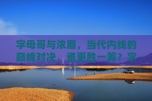 字母哥与浓眉，当代内线的巅峰对决，谁更胜一筹？字母哥vs浓眉，当代内线巅峰对决，谁更胜一筹？