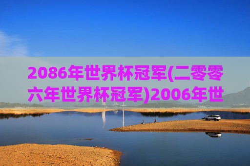 2086年世界杯冠军(二零零六年世界杯冠军)2006年世界杯冠军