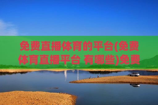 免费直播体育的平台(免费体育直播平台 有哪些)免费体育直播平台有哪些