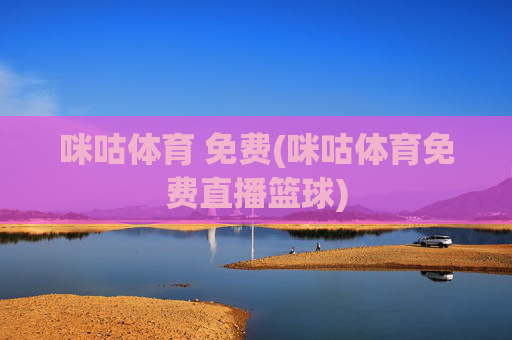咪咕体育 免费(咪咕体育免费直播篮球)