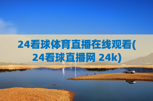 24看球体育直播在线观看(24看球直播网 24k)