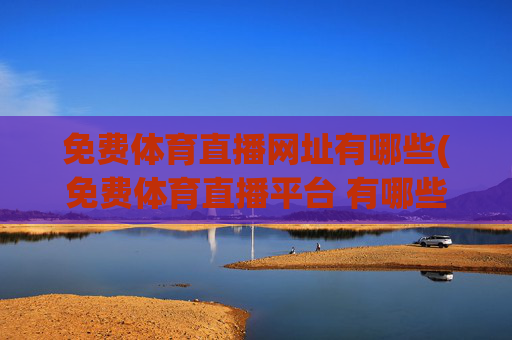免费体育直播网址有哪些(免费体育直播平台 有哪些)免费体育直播网址及平台有哪些