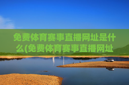 免费体育赛事直播网址是什么(免费体育赛事直播网址是什么呢)