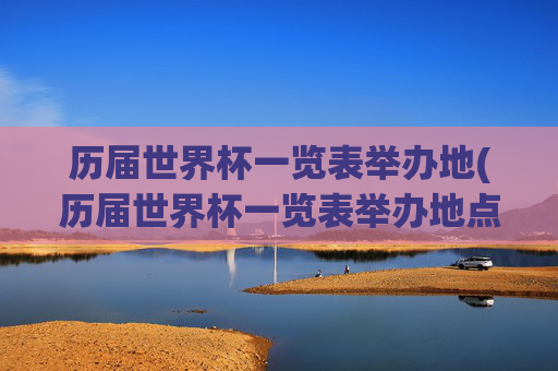 历届世界杯一览表举办地(历届世界杯一览表举办地点在哪)