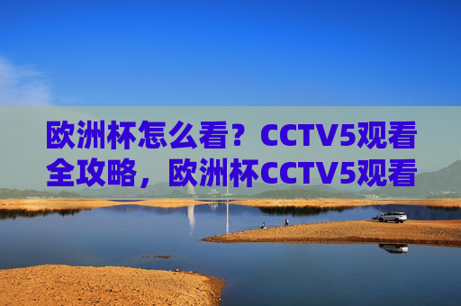 欧洲杯怎么看?CCTV5观看全攻略,欧洲杯CCTV5观看全攻略