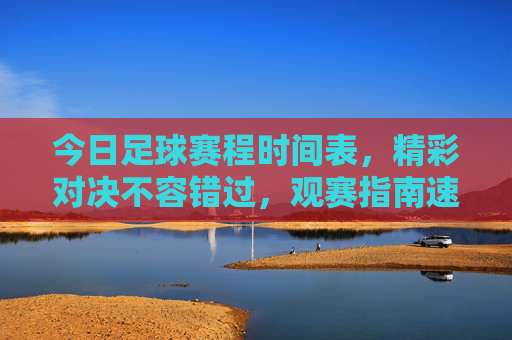 今日足球赛程时间表，精彩对决不容错过，观赛指南速览，今日足球赛程，精彩对决不容错过，观赛指南速览
