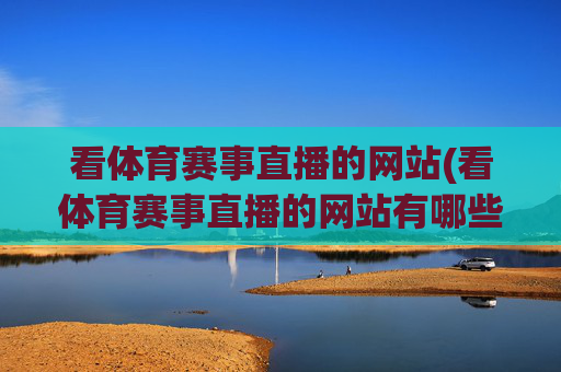看体育赛事直播的网站(看体育赛事直播的网站有哪些)看体育赛事直播的网站