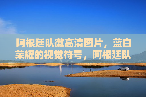 阿根廷队徽高清图片，蓝白荣耀的视觉符号，阿根廷队徽，蓝白荣耀的视觉符号