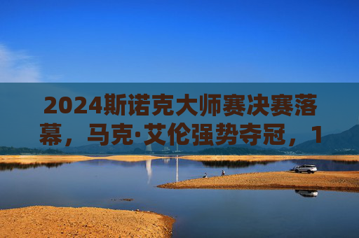 2024斯诺克大师赛决赛落幕，马克·艾伦强势夺冠，10-6力克威廉姆斯捧杯，2024斯诺克大师赛决赛，马克·艾伦10-6力克威廉姆斯夺冠