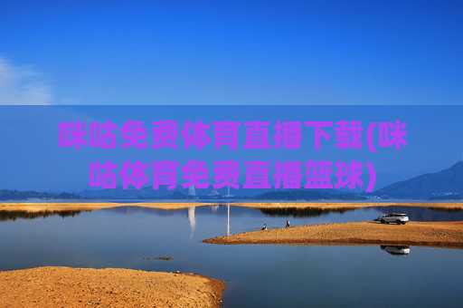 咪咕免费体育直播下载(咪咕体育免费直播篮球)