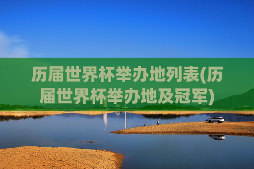 历届世界杯举办地列表(历届世界杯举办地及冠军)