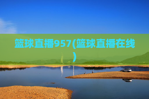 篮球直播957(篮球直播在线)