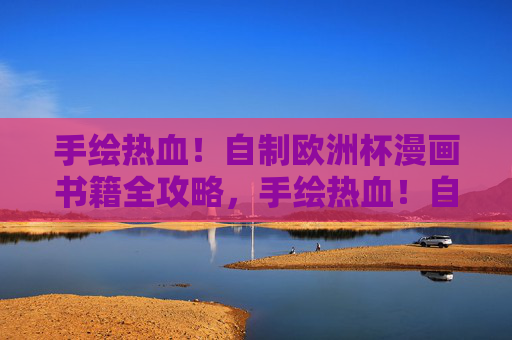 手绘热血!自制欧洲杯漫画书籍全攻略,手绘热血!自制欧洲杯漫画全攻略