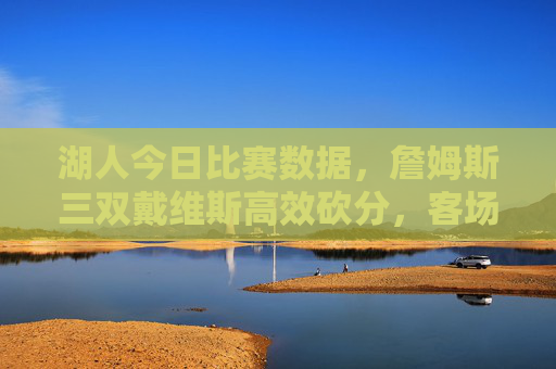 湖人今日比赛数据,詹姆斯三双戴维斯高效砍分,客场力克爵士收获两连胜,詹姆斯三双戴维斯高效砍分,湖人客场力克爵士收获两连胜