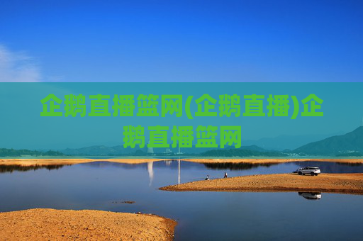 企鹅直播篮网(企鹅直播)企鹅直播篮网