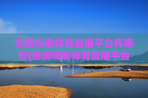 免费观看体育直播平台有哪些(免费观看体育直播平台有哪些软件)