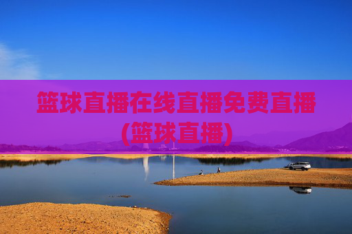篮球直播在线直播免费直播(篮球直播)