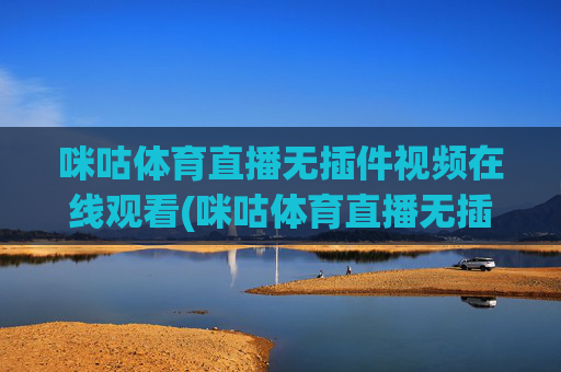 咪咕体育直播无插件视频在线观看(咪咕体育直播无插件视频在线观看高清)