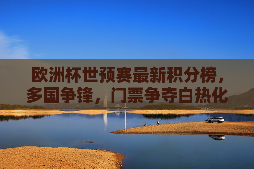 欧洲杯世预赛最新积分榜,多国争锋,门票争夺白热化,欧洲杯世预赛最新积分榜,多国争锋 门票争夺白热化