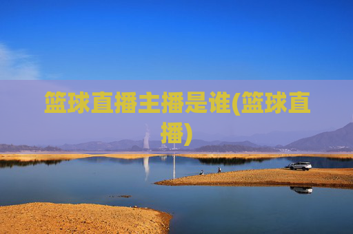 篮球直播主播是谁(篮球直播)
