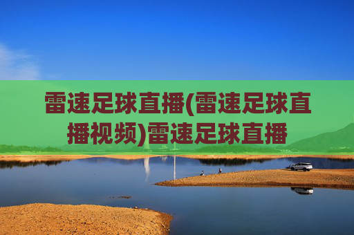 雷速足球直播(雷速足球直播视频)雷速足球直播