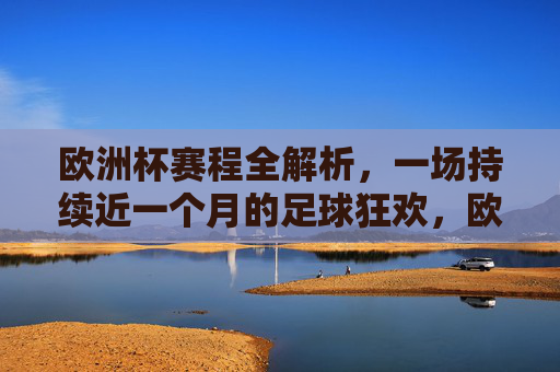欧洲杯赛程全解析,一场持续近一个月的足球狂欢,欧洲杯赛程全解析,近一个月足球狂欢盛宴