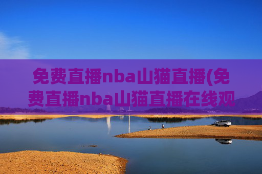 免费直播nba山猫直播(免费直播nba山猫直播在线观看)