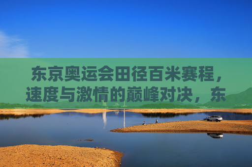 东京奥运会田径百米赛程,速度与激情的巅峰对决,东京奥运会百米,速度与激情的巅峰对决