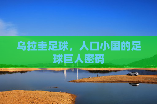 乌拉圭足球,人口小国的足球巨人密码