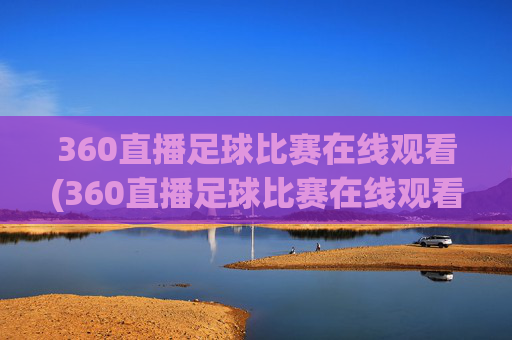 360直播足球比赛在线观看(360直播足球比赛在线观看.aiwanpai.中国)