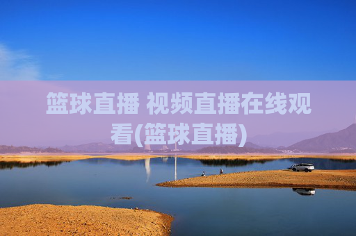 篮球直播 视频直播在线观看(篮球直播)