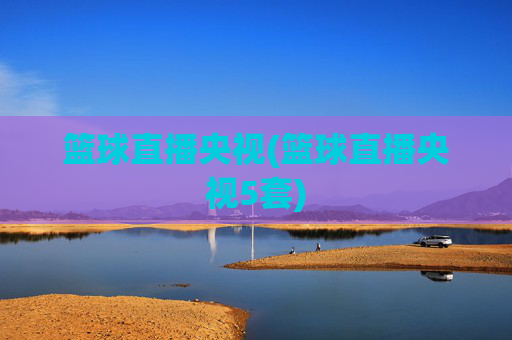 篮球直播央视(篮球直播央视5套)