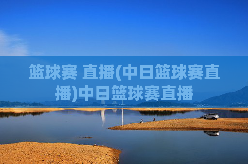 篮球赛 直播(中日篮球赛直播)中日篮球赛直播
