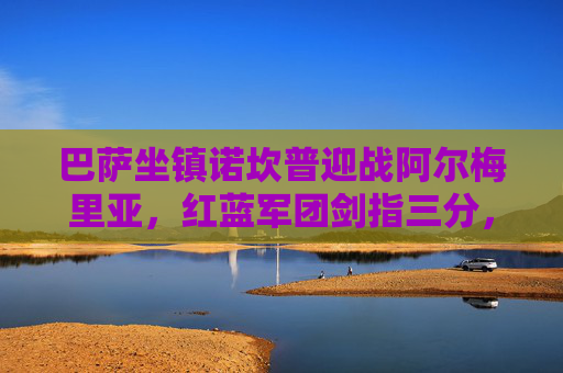 巴萨坐镇诺坎普迎战阿尔梅里亚,红蓝军团剑指三分,保级队全力阻击,巴萨坐镇诺坎普迎战阿尔梅里亚,剑指三分遇全力阻击