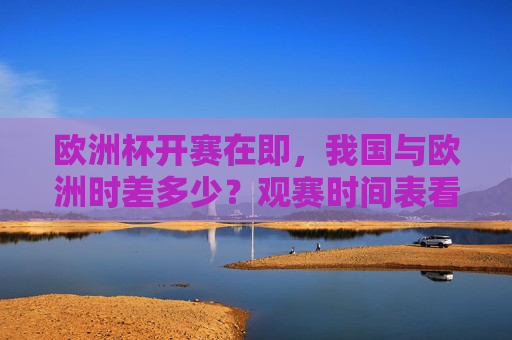 欧洲杯开赛在即，我国与欧洲时差多少？观赛时间表看这里，欧洲杯开赛在即，我国与欧洲时差及观赛时间表