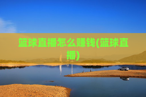 篮球直播怎么赚钱(篮球直播)