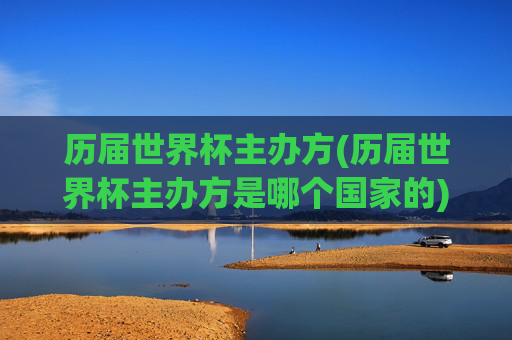 历届世界杯主办方(历届世界杯主办方是哪个国家的)