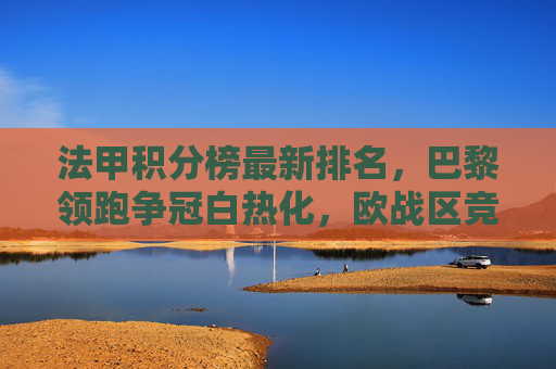 法甲积分榜最新排名,巴黎领跑争冠白热化,欧战区竞争硝烟四起,法甲积分榜,巴黎领跑争冠白热化,欧战区竞争硝烟四起