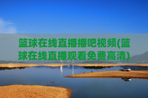 篮球在线直播播吧视频(篮球在线直播观看免费高清)