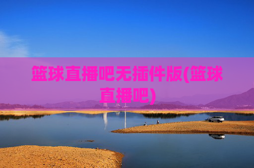 篮球直播吧无插件版(篮球直播吧)