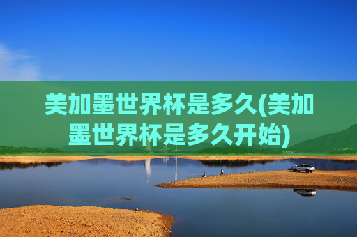 美加墨世界杯是多久(美加墨世界杯是多久开始)