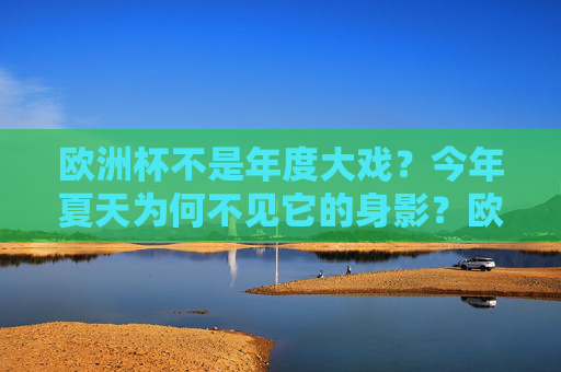 欧洲杯不是年度大戏？今年夏天为何不见它的身影？欧洲杯今年夏天为何不见？年度大戏缘何缺席？