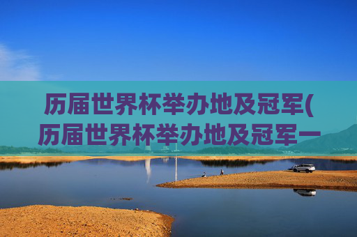 历届世界杯举办地及冠军(历届世界杯举办地及冠军一览表)