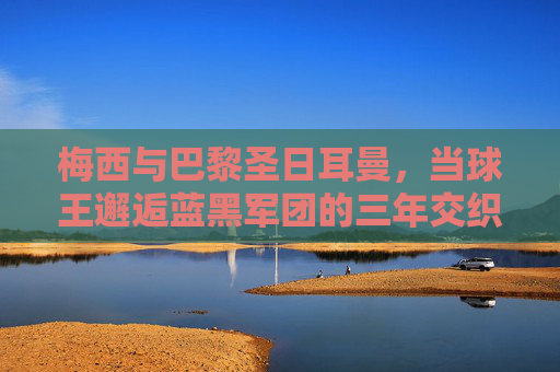 梅西与巴黎圣日耳曼，当球王邂逅蓝黑军团的三年交织，梅西与巴黎圣日耳曼，球王三年的蓝黑交织