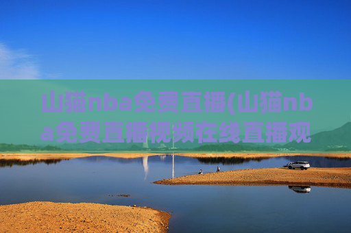 山猫nba免费直播(山猫nba免费直播视频在线直播观看)山猫NBA免费直播在线观看