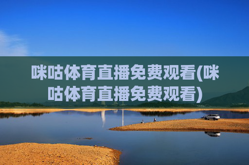 咪咕体育直播免费观看(咪咕体育直播免费观看)